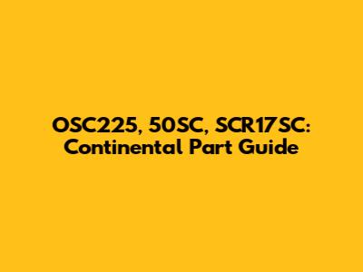 OSC225, 50SC, SCR17SC: Continental Part Guide