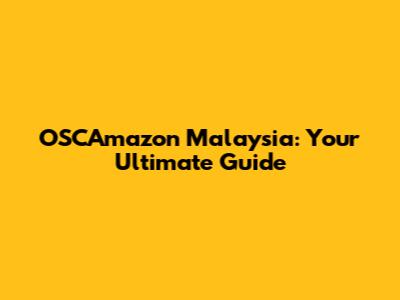 OSCAmazon Malaysia: Your Ultimate Guide