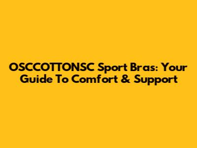 OSCCOTTONSC Sport Bras: Your Guide To Comfort & Support