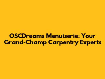 OSCDreams Menuiserie: Your Grand-Champ Carpentry Experts