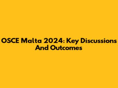 OSCE Malta 2024: Key Discussions And Outcomes