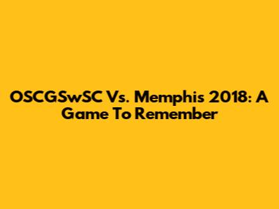 OSCGSwSC Vs. Memphis 2018: A Game To Remember