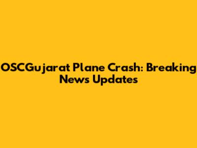 OSCGujarat Plane Crash: Breaking News Updates