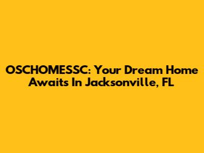 OSCHOMESSC: Your Dream Home Awaits In Jacksonville, FL