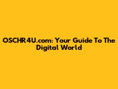 OSCHR4U.com: Your Guide To The Digital World