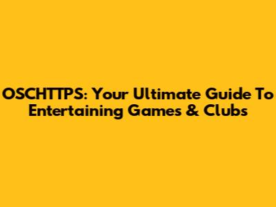OSCHTTPS: Your Ultimate Guide To Entertaining Games & Clubs