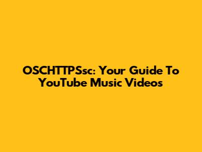 OSCHTTPSsc: Your Guide To YouTube Music Videos