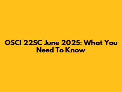 OSCI 22SC June 2025: What You Need To Know