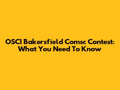 OSCI Bakersfield Comsc Contest: What You Need To Know