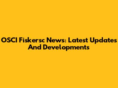 OSCI Fiskersc News: Latest Updates And Developments