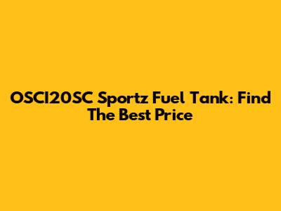 OSCI20SC Sportz Fuel Tank: Find The Best Price