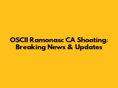 OSCII Ramonasc CA Shooting: Breaking News & Updates