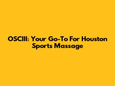 OSCIII: Your Go-To For Houston Sports Massage