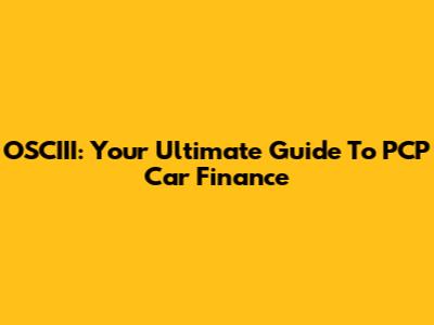 OSCIII: Your Ultimate Guide To PCP Car Finance
