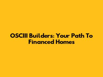 OSCIII Builders: Your Path To Financed Homes