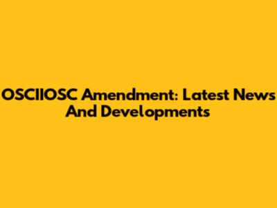 OSCIIOSC Amendment: Latest News And Developments