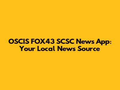 OSCIS FOX43 SCSC News App: Your Local News Source