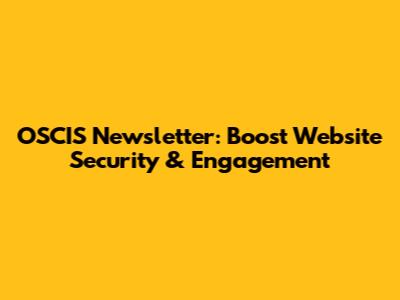 OSCIS Newsletter: Boost Website Security & Engagement
