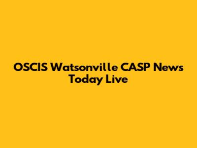 OSCIS Watsonville CASP News Today Live