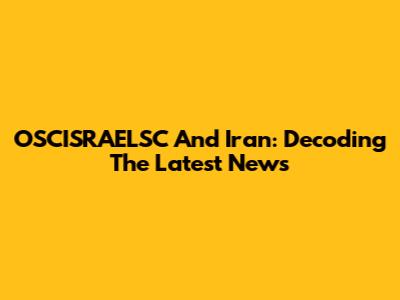 OSCISRAELSC And Iran: Decoding The Latest News
