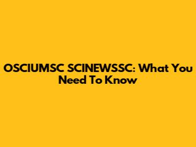 OSCIUMSC SCINEWSSC: What You Need To Know