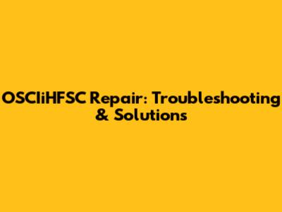 OSCIiHFSC Repair: Troubleshooting & Solutions