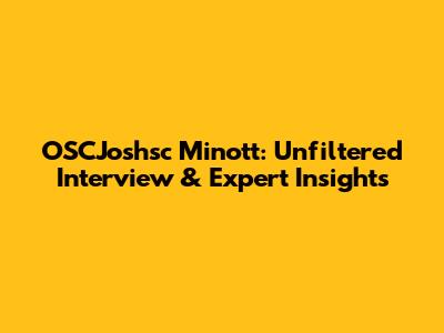 OSCJoshsc Minott: Unfiltered Interview & Expert Insights