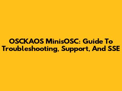 OSCKAOS MinisOSC: Guide To Troubleshooting, Support, And SSE