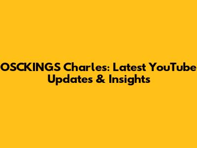 OSCKINGS Charles: Latest YouTube Updates & Insights
