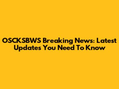 OSCKSBWS Breaking News: Latest Updates You Need To Know