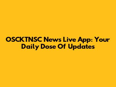OSCKTNSC News Live App: Your Daily Dose Of Updates