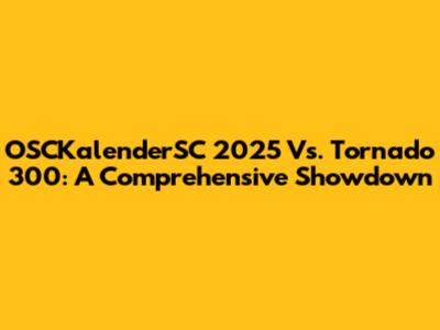 OSCKalenderSC 2025 Vs. Tornado 300: A Comprehensive Showdown
