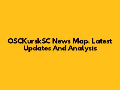 OSCKurskSC News Map: Latest Updates And Analysis
