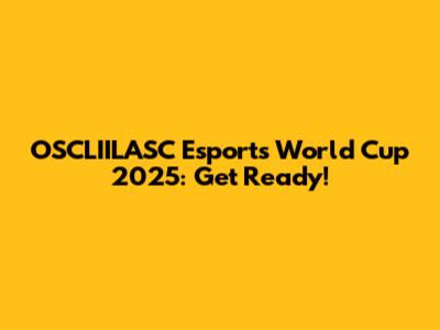 OSCLIILASC Esports World Cup 2025: Get Ready!