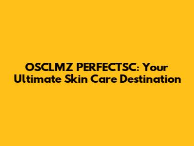 OSCLMZ PERFECTSC: Your Ultimate Skin Care Destination