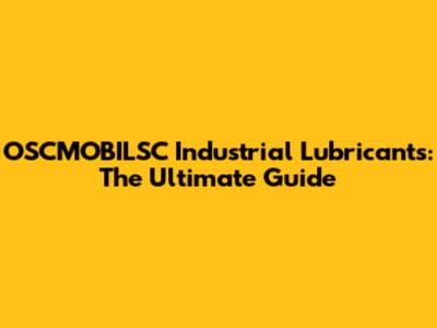 OSCMOBILSC Industrial Lubricants: The Ultimate Guide