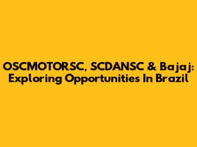 OSCMOTORSC, SCDANSC & Bajaj: Exploring Opportunities In Brazil