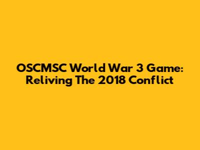 OSCMSC World War 3 Game: Reliving The 2018 Conflict