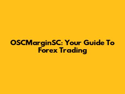 OSCMarginSC: Your Guide To Forex Trading
