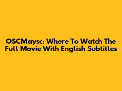 OSCMaysc: Where To Watch The Full Movie With English Subtitles