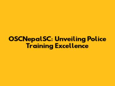 OSCNepalSC: Unveiling Police Training Excellence