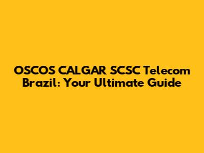 OSCOS CALGAR SCSC Telecom Brazil: Your Ultimate Guide