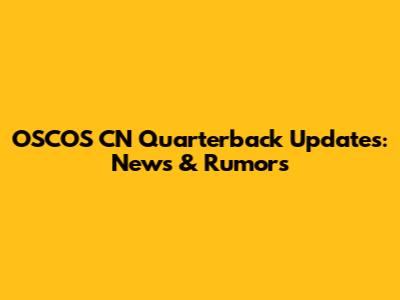 OSCOS CN Quarterback Updates: News & Rumors