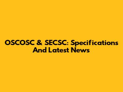 OSCOSC & SECSC: Specifications And Latest News
