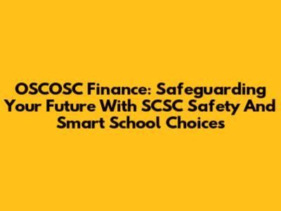 OSCOSC Finance: Safeguarding Your Future With SCSC Safety And Smart School Choices