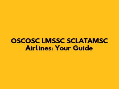 OSCOSC LMSSC SCLATAMSC Airlines: Your Guide
