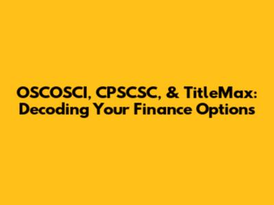 OSCOSCI, CPSCSC, & TitleMax: Decoding Your Finance Options