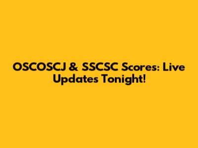 OSCOSCJ & SSCSC Scores: Live Updates Tonight!
