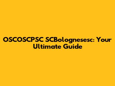 OSCOSCPSC SCBolognesesc: Your Ultimate Guide