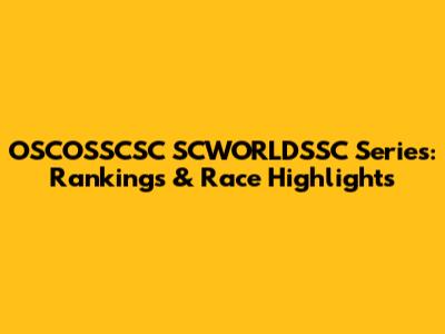 OSCOSSCSC SCWORLDSSC Series: Rankings & Race Highlights